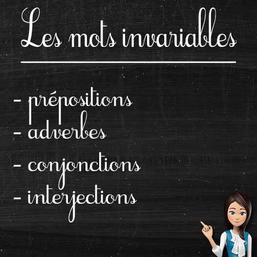 INVARIABLES : préposition, adverbe, conjonction, interjection